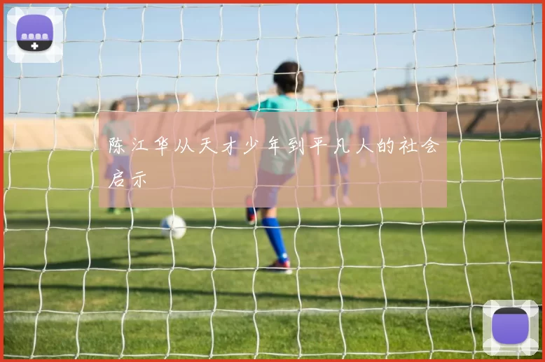 陈江华从天才少年到平凡人的社会启示