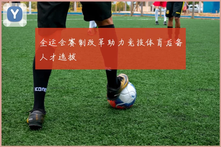 全运会赛制改革助力竞技体育后备人才选拔