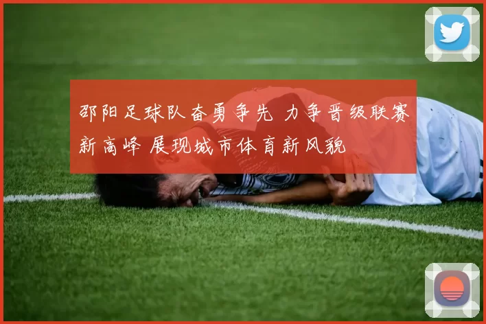 邵阳足球队奋勇争先 力争晋级联赛新高峰 展现城市体育新风貌