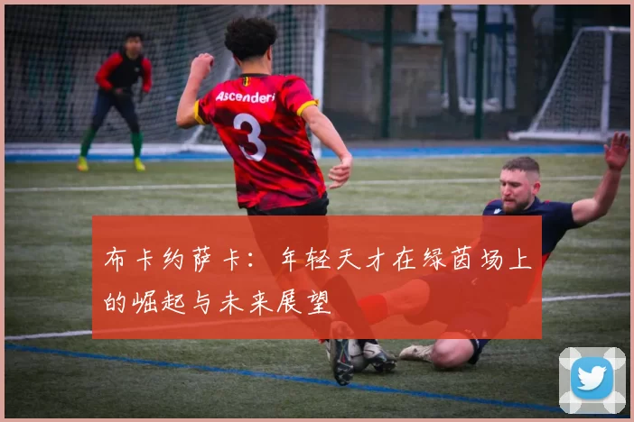 布卡约萨卡：年轻天才在绿茵场上的崛起与未来展望