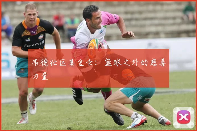 韦德社区基金会：篮球之外的慈善力量