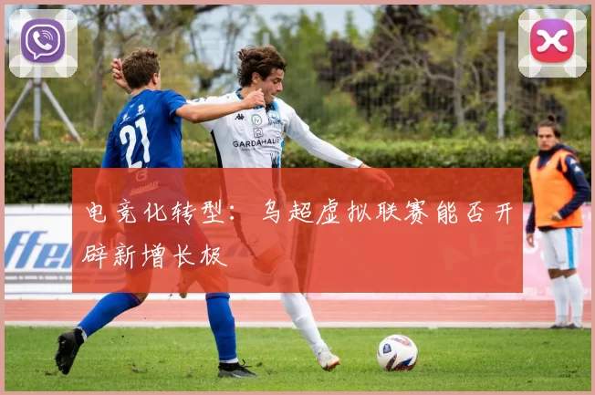 电竞化转型：乌超虚拟联赛能否开辟新增长极