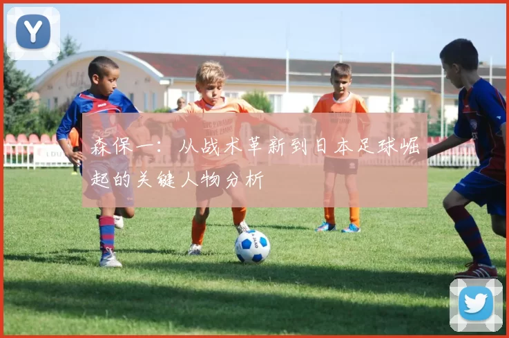 森保一：从战术革新到日本足球崛起的关键人物分析