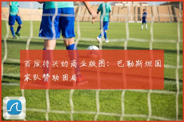 百废待兴的商业版图：巴勒斯坦国家队赞助困局