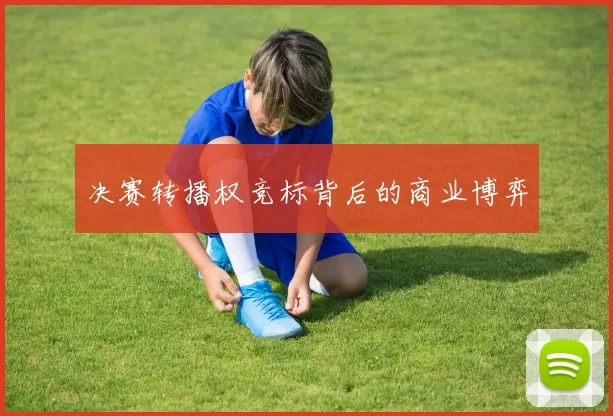 决赛转播权竞标背后的商业博弈
