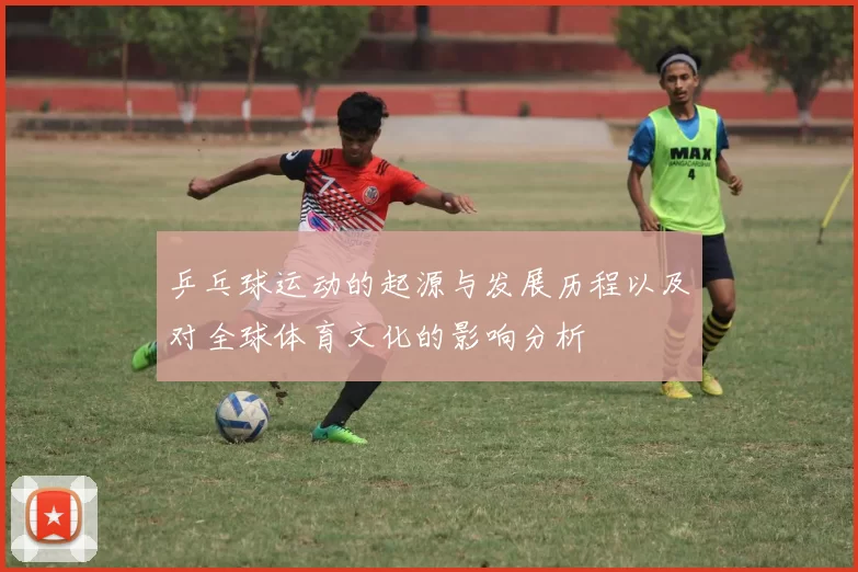 乒乓球运动的起源与发展历程以及对全球体育文化的影响分析