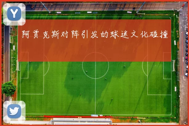 阿贾克斯对阵引发的球迷文化碰撞