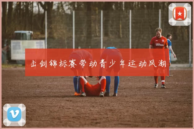 击剑锦标赛带动青少年运动风潮