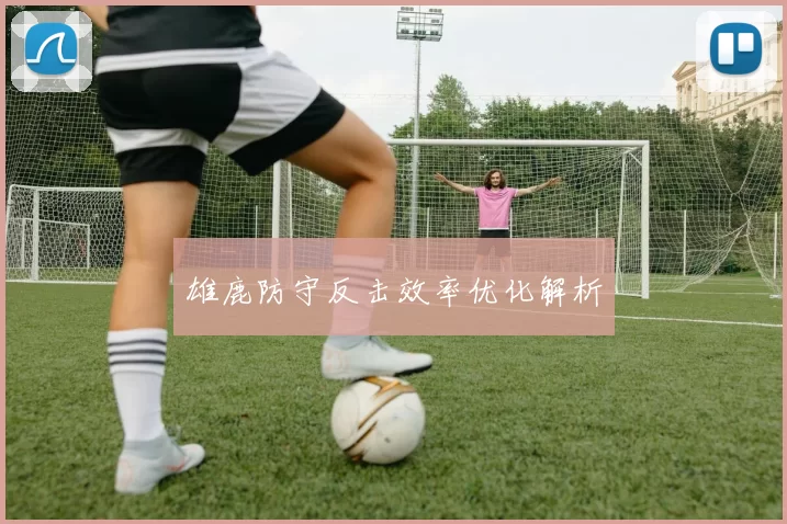 雄鹿防守反击效率优化解析