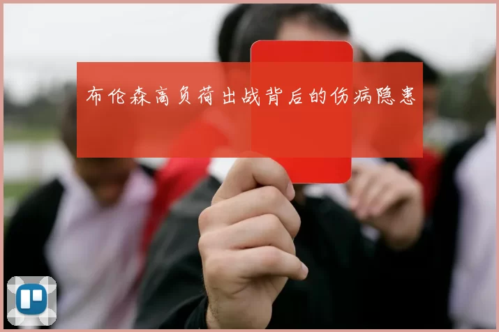 布伦森高负荷出战背后的伤病隐患