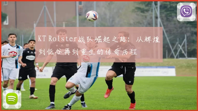 KT Rolster战队崛起之路：从辉煌到低谷再到重生的传奇历程