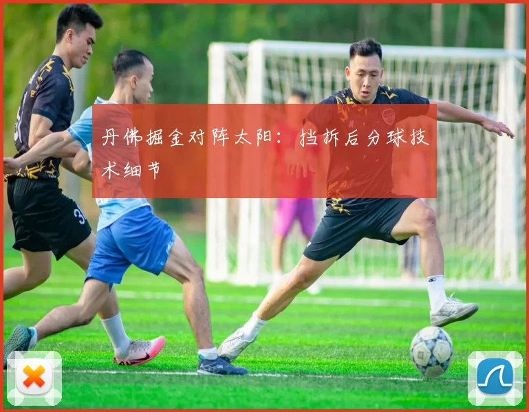 丹佛掘金对阵太阳：挡拆后分球技术细节