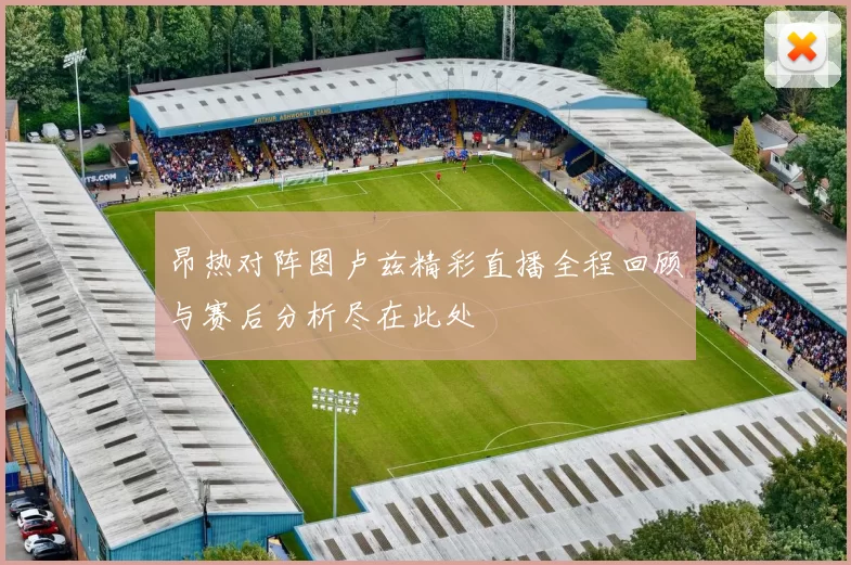昂热对阵图卢兹精彩直播全程回顾与赛后分析尽在此处