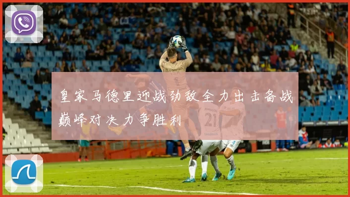 皇家马德里迎战劲敌全力出击备战巅峰对决力争胜利