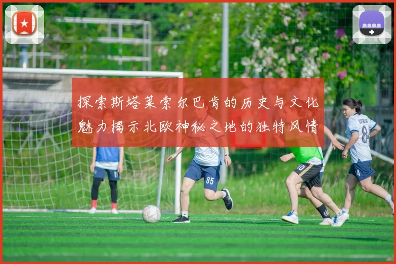 探索斯塔莱索尔巴肯的历史与文化魅力揭示北欧神秘之地的独特风情