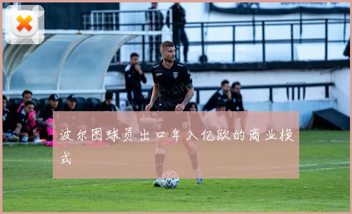 波尔图球员出口年入亿欧的商业模式